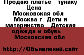 Продаю платье - тунику › Цена ­ 400 - Московская обл., Москва г. Дети и материнство » Детская одежда и обувь   . Московская обл.